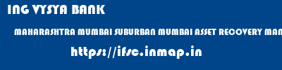 ING VYSYA BANK  MAHARASHTRA MUMBAI SUBURBAN MUMBAI ASSET RECOVERY MANAGEMENT, MUMBAI  ifsc code